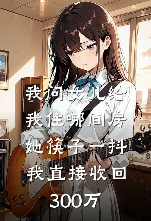 我问女儿给我住哪间房，她筷子一抖，我直接收回300万