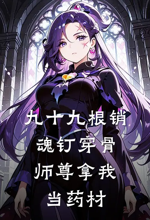 九十九根销魂钉穿骨，师尊拿我当药材
