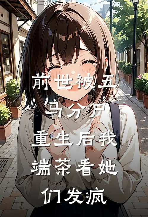前世被五马分尸，重生后我端茶看她们发疯