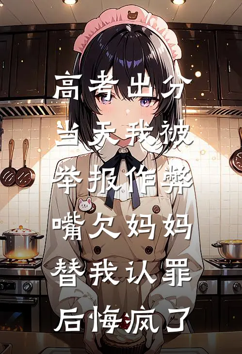 高考出分当天我被举报作弊，嘴欠妈妈替我认罪后悔疯了