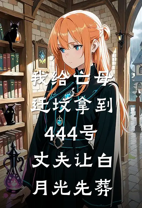 我给亡母迁坟拿到444号，丈夫让白月光先葬
