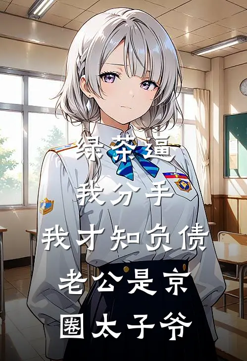 绿茶逼我分手，我才知负债老公是京圈太子爷