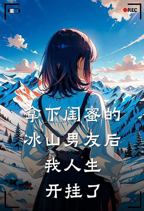 拿下闺蜜的冰山男友后，我人生开挂了
