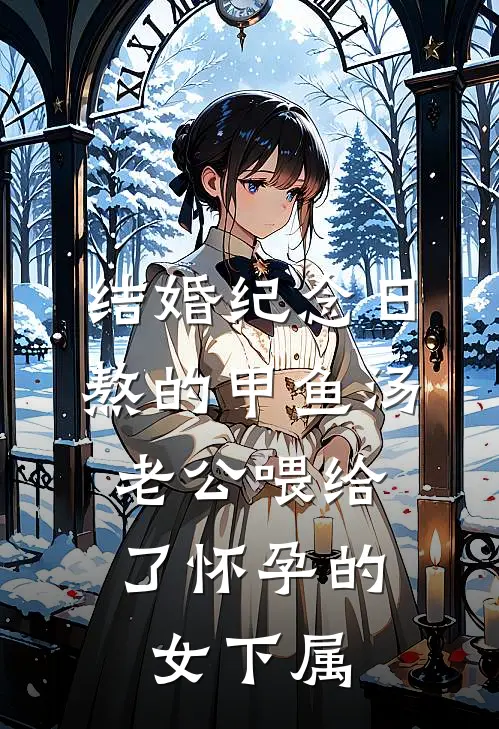 结婚纪念日熬的甲鱼汤，老公喂给了怀孕的女下属