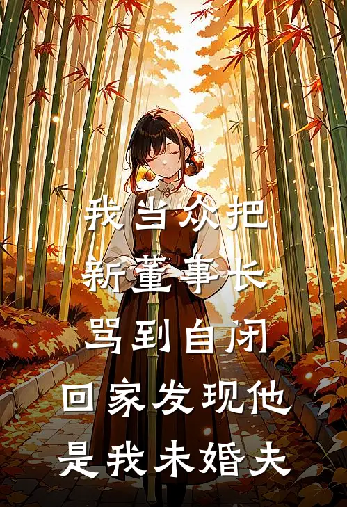 我当众把新董事长骂到自闭，回家发现他是我未婚夫