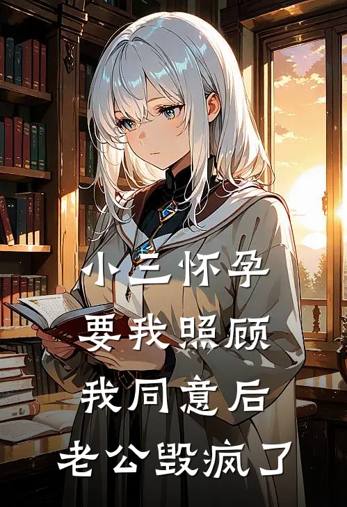 小三怀孕要我照顾，我同意后，老公毁疯了