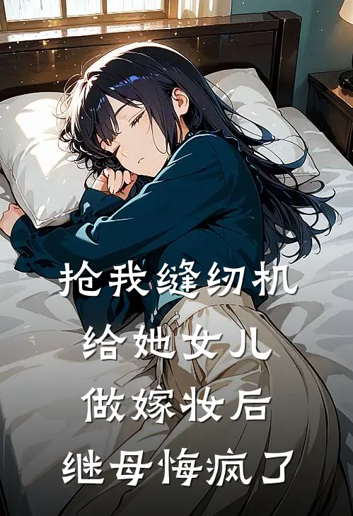 抢我缝纫机给她女儿做嫁妆后，继母悔疯了