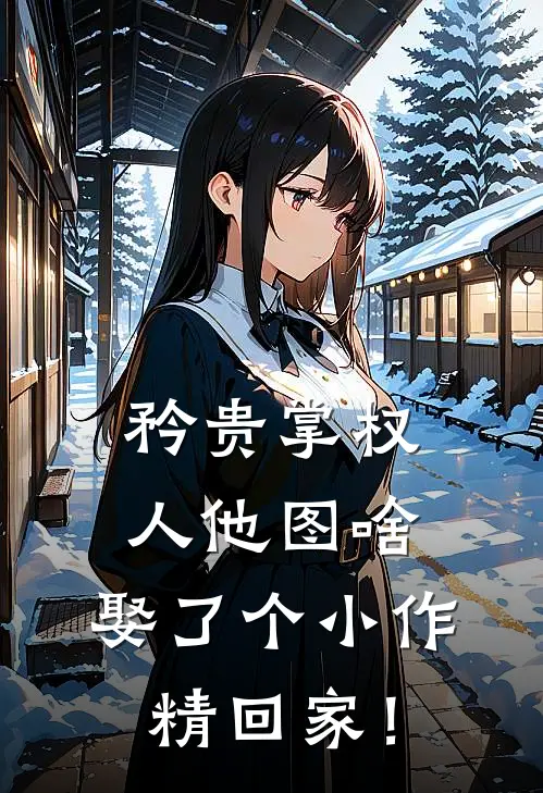 矜贵掌权人他图啥，娶了个小作精回家！