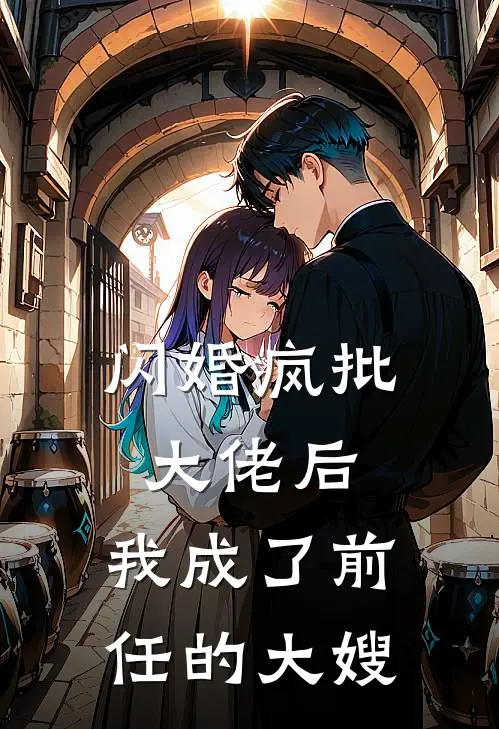 闪婚疯批大佬后，我成了前任的大嫂