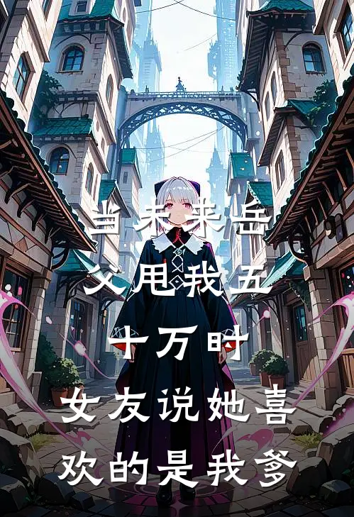 当未来岳父甩我五十万时，女友说她喜欢的是我爹