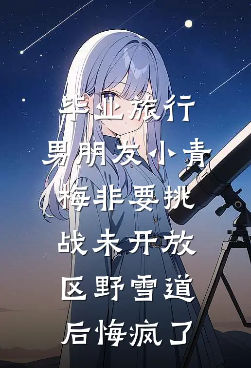 毕业旅行，男朋友小青梅非要挑战未开放区野雪道后悔疯了