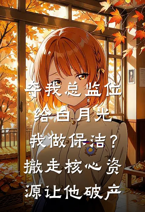 夺我总监位给白月光，我做保洁？撤走核心资源让他破产