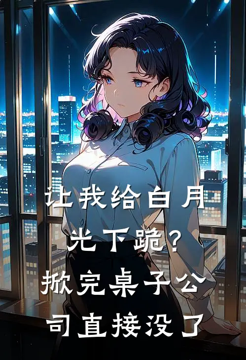让我给白月光下跪？掀完桌子公司直接没了