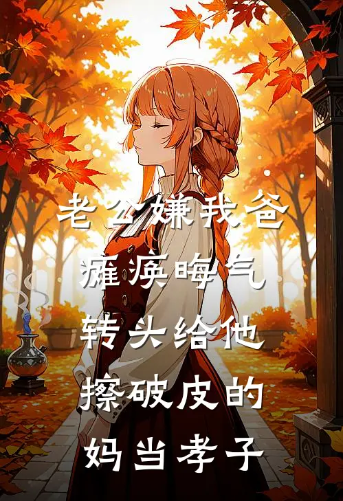 老公嫌我爸瘫痪晦气，转头给他擦破皮的妈当孝子