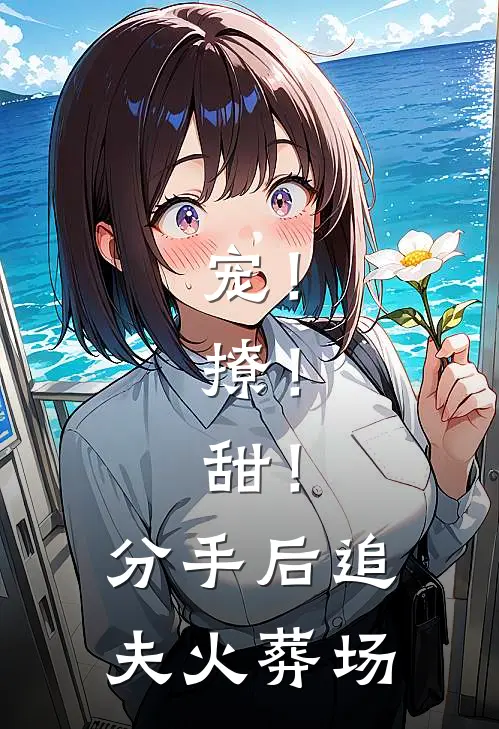 宠！撩！甜！分手后追夫火葬场
