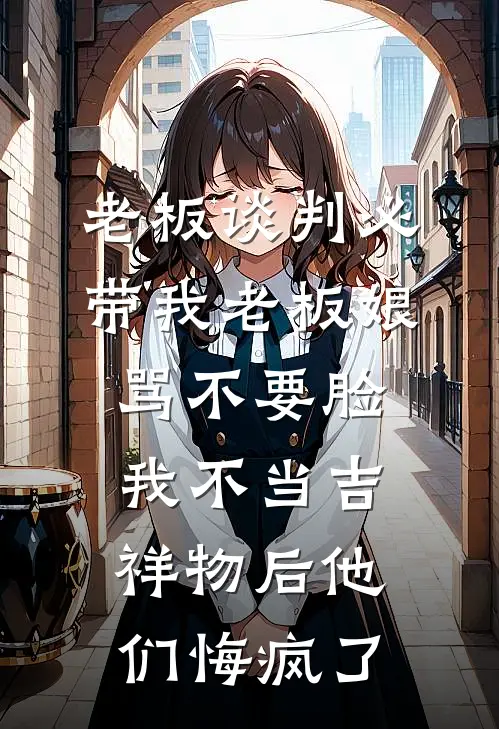 老板谈判必带我老板娘骂不要脸，我不当吉祥物后他们悔疯了