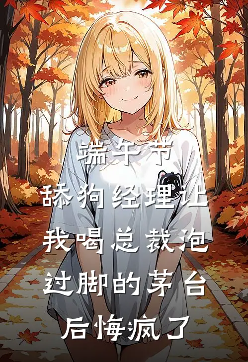 端午节，舔狗经理让我喝总裁泡过脚的茅台后悔疯了