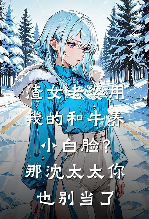 渣女老婆用我的和牛养小白脸？那沈太太你也别当了