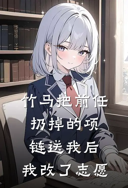 竹马把前任扔掉的项链送我后，我改了志愿