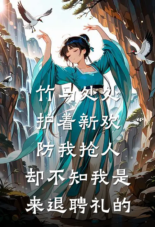 竹马处处护着新欢防我抢人，却不知我是来退聘礼的