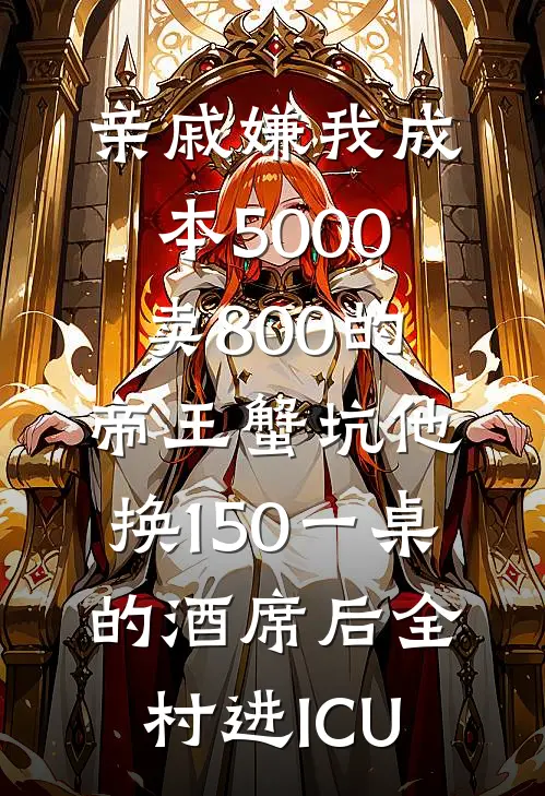 亲戚嫌我成本5000卖800的帝王蟹坑他，换150一桌的酒席后全村进ICU