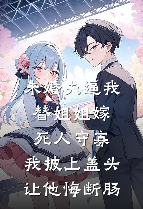 未婚夫逼我替姐姐嫁死人守寡，我披上盖头让他悔断肠