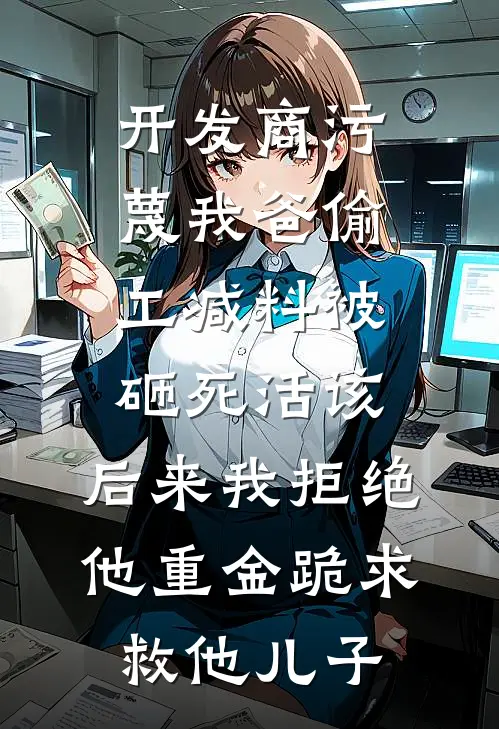 开发商污蔑我爸偷工减料被砸死活该，后来我拒绝他重金跪求救他儿子