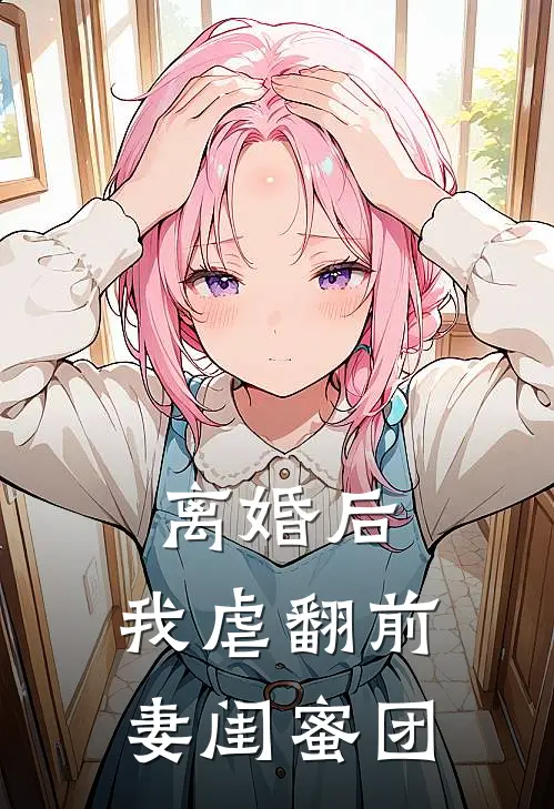 离婚后，我虐翻前妻闺蜜团