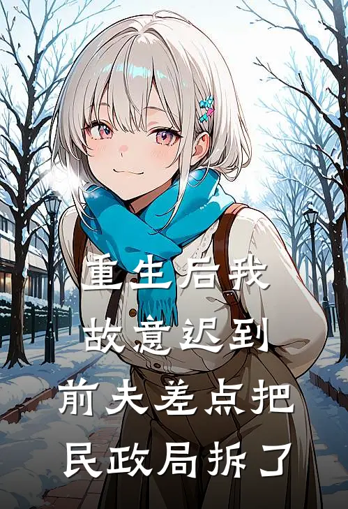 重生后我故意迟到，前夫差点把民政局拆了
