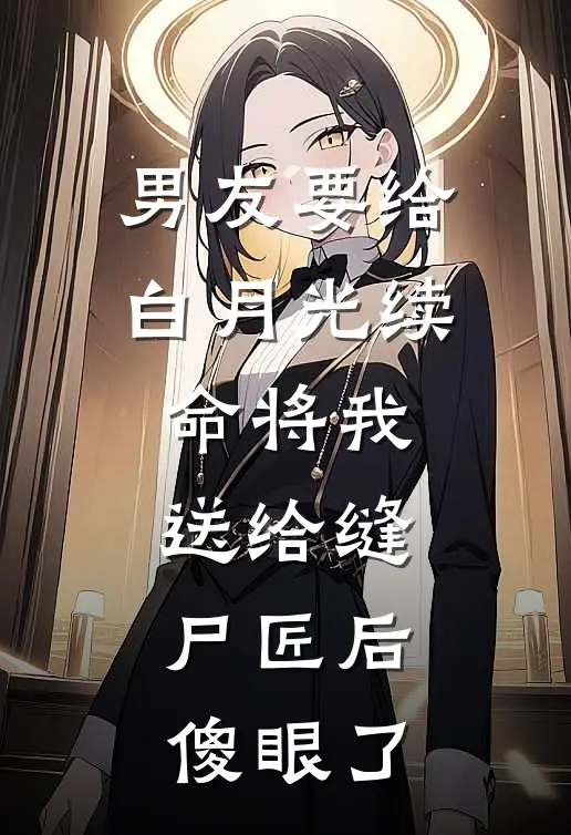 男友要给白月光续命将我送给缝尸匠后，傻眼了