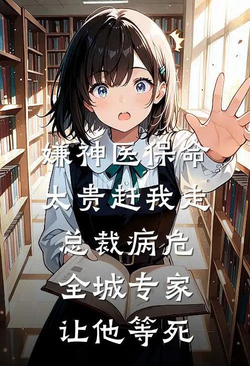 嫌神医保命太贵赶我走，总裁病危全城专家让他等死