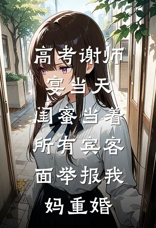 高考谢师宴当天，闺蜜当着所有宾客面举报我妈重婚