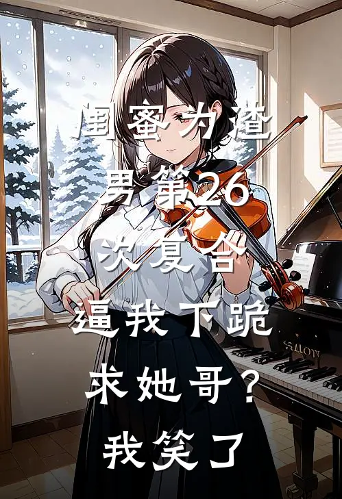 闺蜜为渣男第26次复合，逼我下跪求她哥？我笑了