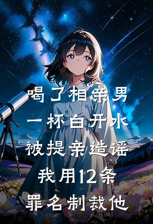 喝了相亲男一杯白开水被提亲造谣，我用12条罪名制裁他