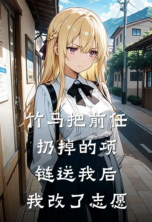 竹马把前任扔掉的项链送我后，我改了志愿