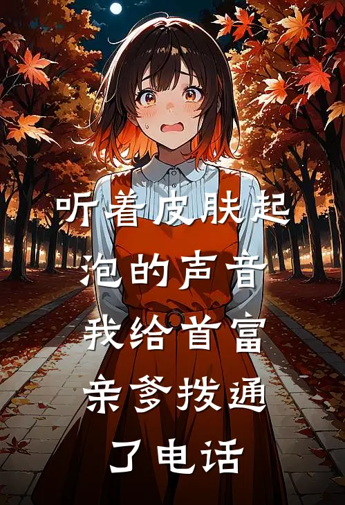 听着皮肤起泡的声音，我给首富亲爹拨通了电话