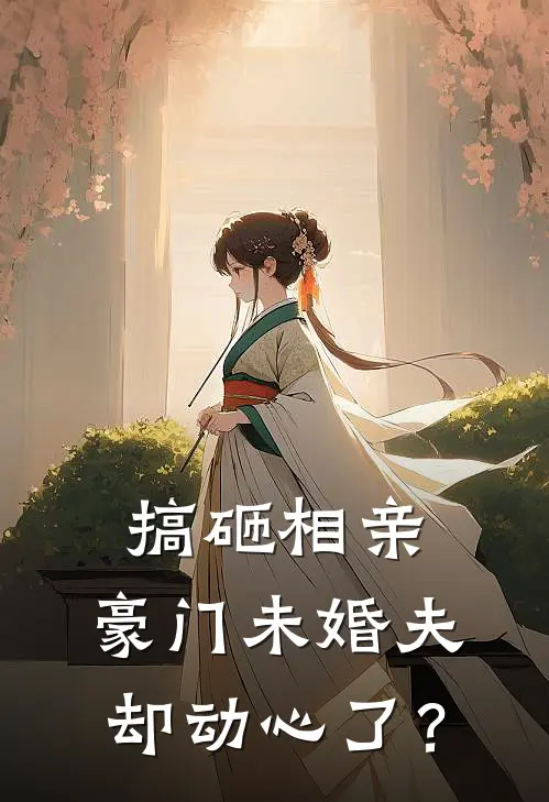 搞砸相亲，豪门未婚夫却动心了？
