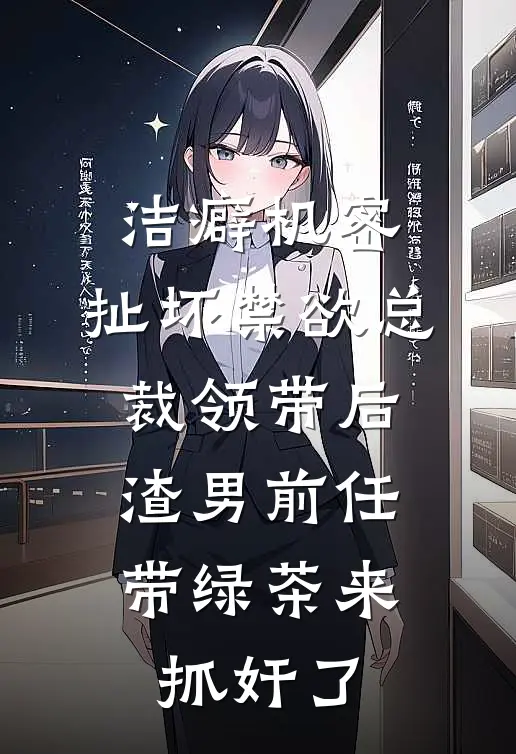 洁癖机密:扯坏禁欲总裁领带后,渣男前任带绿茶来抓奸了