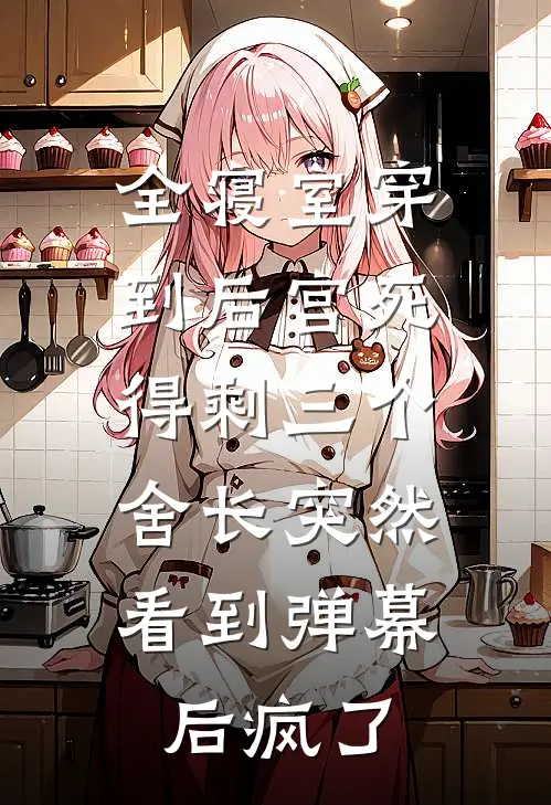 全寝室穿到后宫死得剩三个，舍长突然看到弹幕后疯了