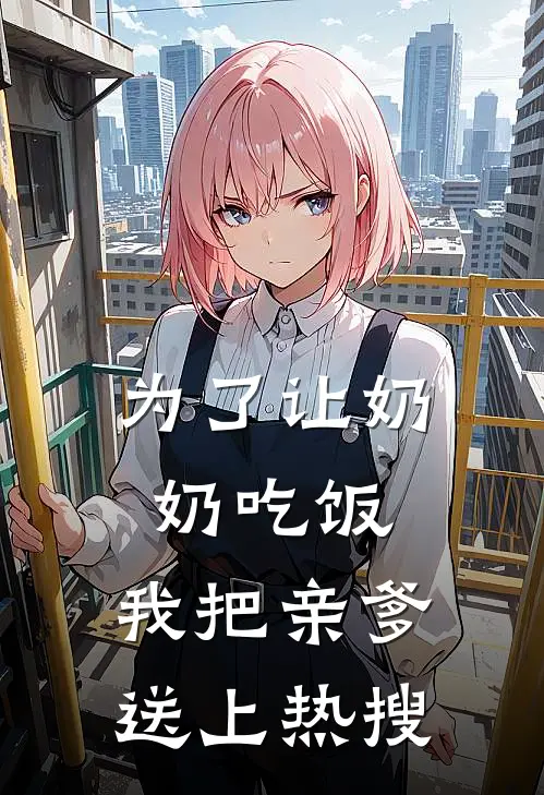为了让奶奶吃饭，我把亲爹送上热搜