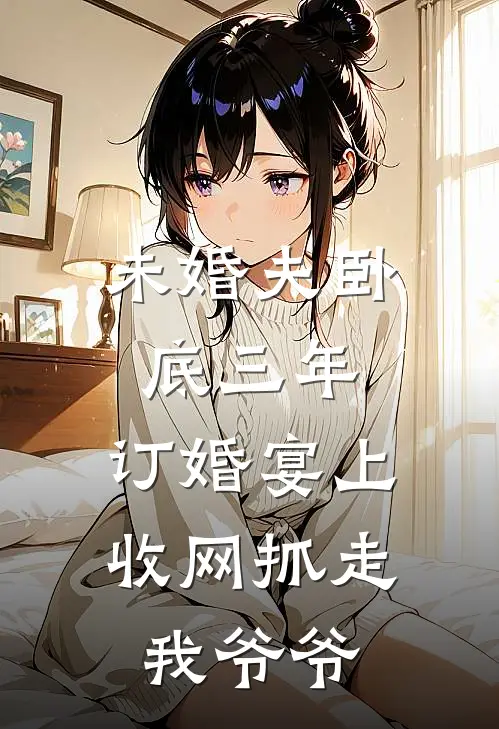 未婚夫卧底三年，订婚宴上收网抓走我爷爷
