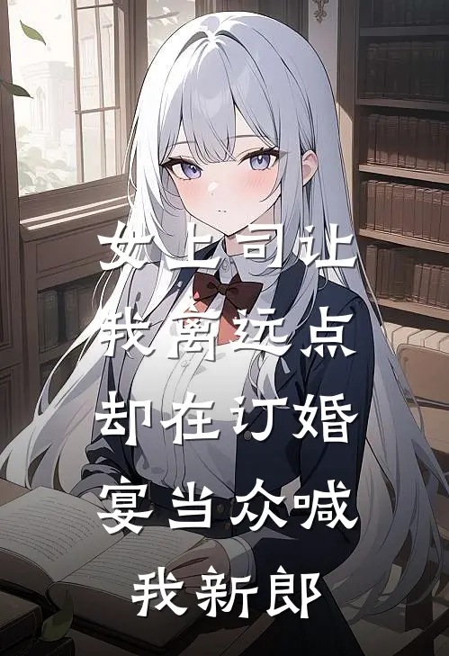 女上司让我离远点，却在订婚宴当众喊我新郎