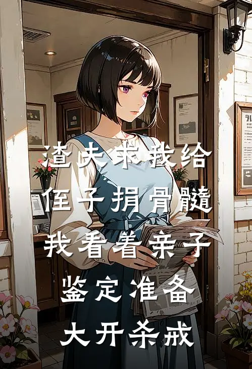 渣夫求我给侄子捐骨髓，我看着亲子鉴定准备大开杀戒