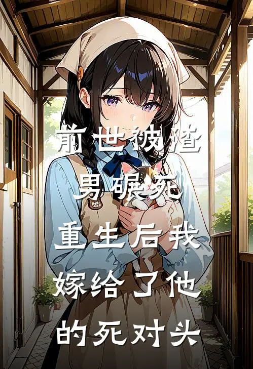 前世被渣男碾死，重生后我嫁给了他的死对头