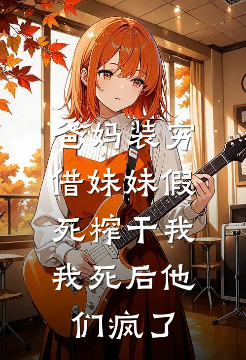 爸妈装穷借妹妹假死榨干我，我死后他们疯了