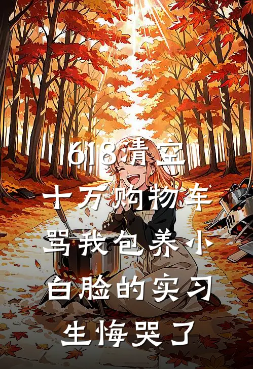 618清空十万购物车，骂我包养小白脸的实习生悔哭了