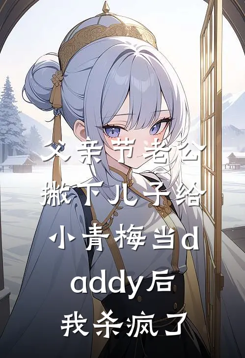 父亲节老公撇下儿子给小青梅当daddy后，我杀疯了