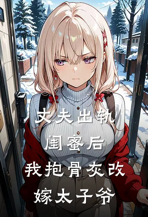 丈夫出轨闺蜜后，我抱骨灰改嫁太子爷