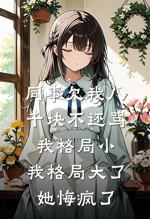 同事欠我八千块不还骂我格局小，我格局大了她悔疯了