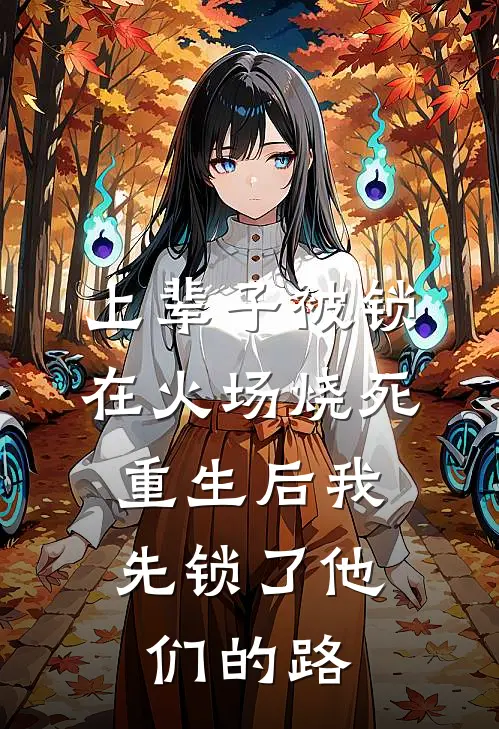 上辈子被锁在火场烧死，重生后我先锁了他们的路